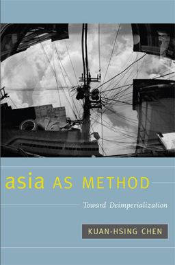 Asia As Method Toward Deimperialization  9780822346760 Front Cover