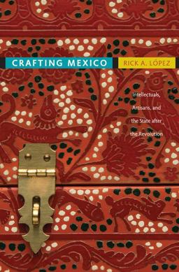 Crafting Mexico Intellectuals, Artisans, and the State after the Revolution  9780822347033 Front Cover