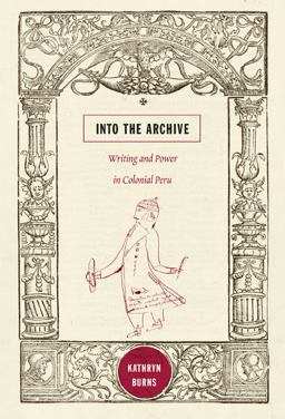 Into the Archive Writing and Power in Colonial Peru  9780822348689 Front Cover