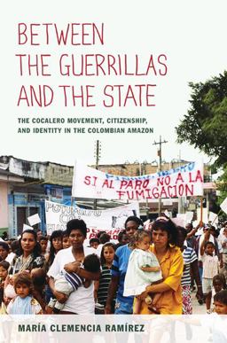 Between the Guerrillas and the State The Cocalero Movement, Citizenship, and Identity in the Colombian Amazon  9780822350156 Front Cover