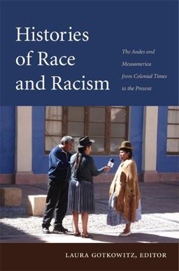 Histories of Race and Racism The Andes and Mesoamerica from Colonial Times to the Present  9780822350439 Front Cover