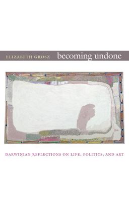 Becoming Undone Darwinian Reflections on Life, Politics, and Art  9780822350712 Front Cover