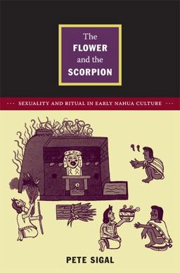 Flower and the Scorpion Sexuality and Ritual in Early Nahua Culture  9780822351511 Front Cover