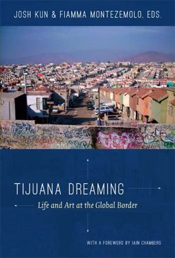 Tijuana Dreaming Life and Art at the Global Border  9780822352907 Front Cover
