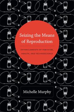 Seizing the Means of Reproduction Entanglements of Feminism, Health, and Technoscience  9780822353362 Front Cover