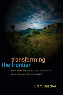 Transforming the Frontier Peace Parks and the Politics of Neoliberal Conservation in Southern Africa  9780822354208 Front Cover