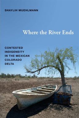 Where the River Ends Contested Indigeneity in the Mexican Colorado Delta  9780822354451 Front Cover