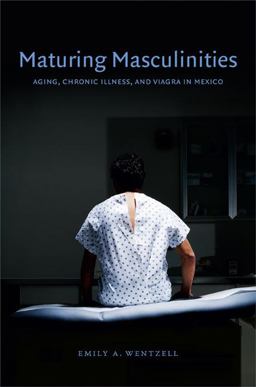 Maturing Masculinities Aging, Chronic Illness, and Viagra in Mexico  9780822355069 Front Cover