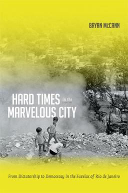 Hard Times in the Marvelous City: From Dictatorship to Democracy in the Favelas of Rio De Janiero  9780822355380 Front Cover