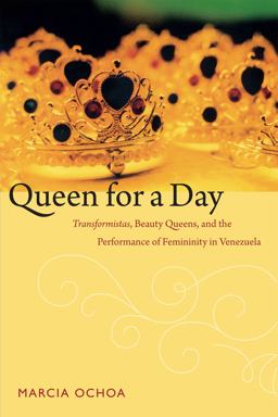 Queen for a Day Transformistas, Beauty Queens, and the Performance of Femininity in Venezuela  9780822356264 Front Cover