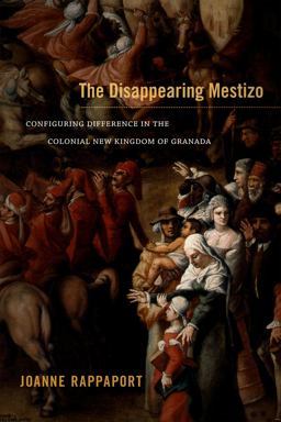 Disappearing Mestizo Configuring Difference in the Colonial New Kingdom of Granada  9780822356363 Front Cover