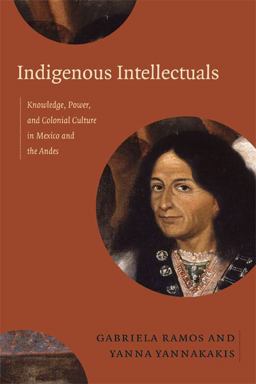 Indigenous Intellectuals Knowledge, Power, and Colonial Culture in Mexico and the Andes  9780822356608 Front Cover