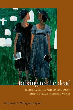 Talking to the Dead Religion, Music, and Lived Memory among Gullah/Geechee Women  9780822356745 Front Cover