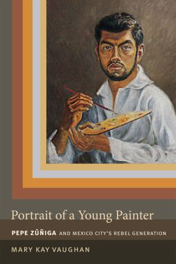 Portrait of a Young Painter Pepe Zuniga and Mexico City's Rebel Generation  9780822357810 Front Cover