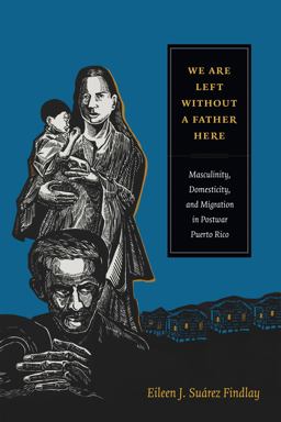 We Are Left Without a Father Here Masculinity, Domesticity, and Migration in Postwar Puerto Rico  9780822357827 Front Cover