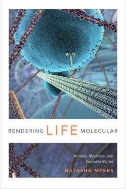 Rendering Life Molecular Models, Modelers, and Excitable Matter  9780822358787 Front Cover