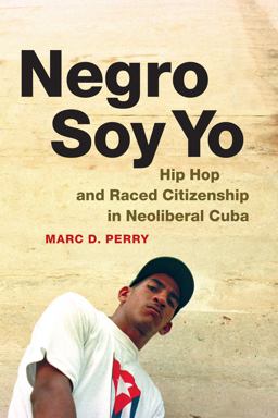 Negro Soy Yo Hip Hop and Raced Citizenship in Neoliberal Cuba  9780822358855 Front Cover