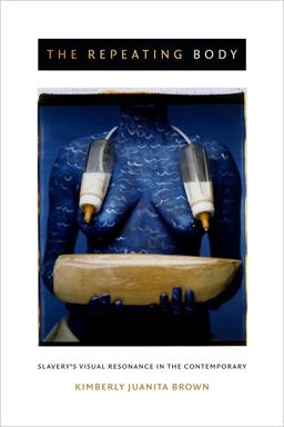 Repeating Body Slavery's Visual Resonance in the Contemporary  9780822359296 Front Cover