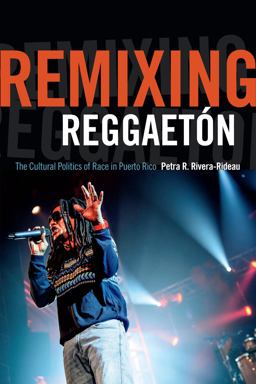 Remixing Reggaetï¿½n The Cultural Politics of Race in Puerto Rico  9780822359647 Front Cover