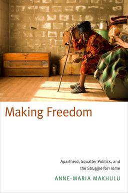 Making Freedom Apartheid, Squatter Politics, and the Struggle for Home  9780822359661 Front Cover