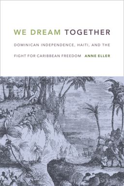 We Dream Together Dominican Independence, Haiti, and the Fight for Caribbean Freedom  9780822362371 Front Cover