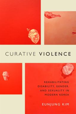 Curative Violence Rehabilitating Disability, Gender, and Sexuality in Modern Korea  9780822362883 Front Cover