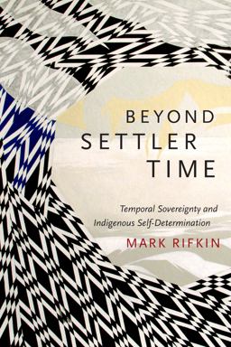 Beyond Settler Time Temporal Sovereignty and Indigenous Self-Determination  9780822362975 Front Cover