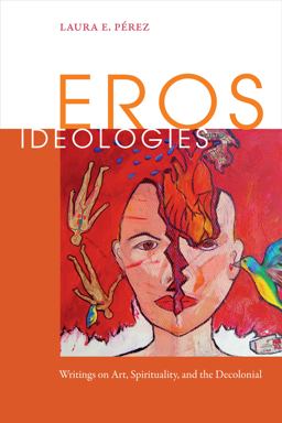 Eros Ideologies Writings on Art, Spirituality, and the Decolonial  9780822369387 Front Cover