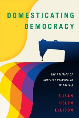Domesticating Democracy The Politics of Conflict Resolution in Bolivia  9780822371083 Front Cover