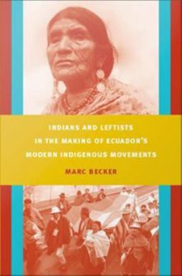 Indians and Leftists in the Making of Ecuador's Modern Indigenous Movements