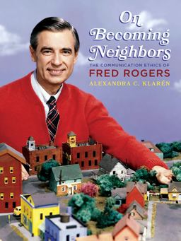 On Becoming Neighbors The Communication Ethics of Fred Rogers  9780822945901 Front Cover