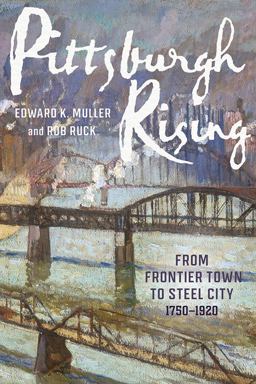 Pittsburgh Rising From Frontier Town to Steel City, 1750-1920  9780822947721 Front Cover