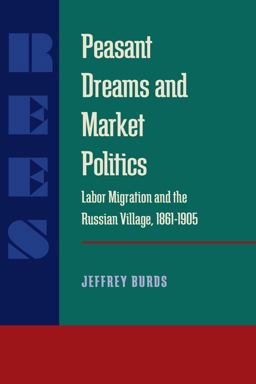 Peasant Dreams and Market Politics Labor Migration and the Russian Village, 1861-1905  9780822956556 Front Cover