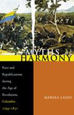 Myths of Harmony Race and Republicanism During the Age of Revolution, Colombia, 1795-1831  9780822959656 Front Cover