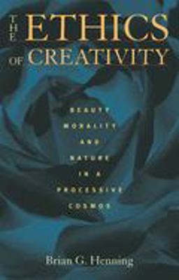 Ethics of Creativity Beauty, Morality, and Nature in a Processive Cosmos  9780822963226 Front Cover