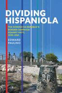 Dividing Hispaniola The Dominican Republic's Border Campaign Against Haiti, 1930-1961  9780822963790 Front Cover