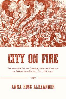 City on Fire Technology, Social Change, and the Hazards of Progress in Mexico City, 1860-1910  9780822964186 Front Cover