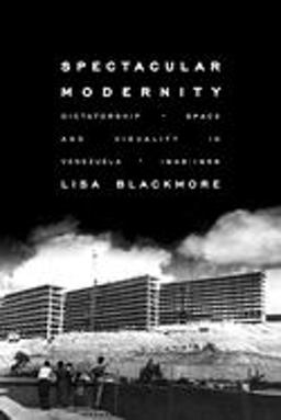 Spectacular Modernity Dictatorship, Space, and Visuality in Venezuela, 1948-1958  9780822964384 Front Cover