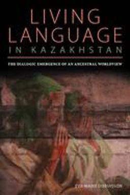 Living Language in Kazakhstan The Dialogic Emergence of an Ancestral Worldview  9780822964605 Front Cover