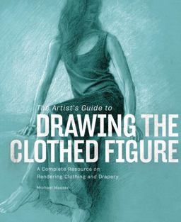 Artist's Guide to Drawing the Clothed Figure A Complete Resource on Rendering Clothing and Drapery  9780823001194 Front Cover
