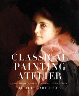 Classical Painting Atelier A Contemporary Guide to Traditional Studio Practice  9780823006588 Front Cover