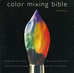 Color Mixing Bible All You'll Ever Need to Know about Mixing Pigments in Oil, Acrylic, Watercolor, Gouache, Soft Pastel, Pencil, and Ink  9780823007233 Front Cover