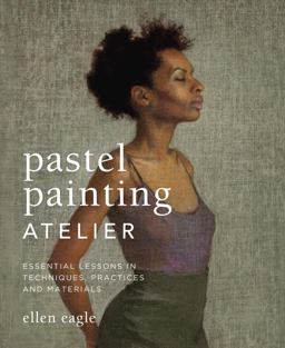 Pastel Painting Atelier Essential Lessons in Techniques, Practices, and Materials  9780823008414 Front Cover