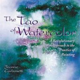 Tao of Watercolor A Revolutionary Approach to the Practice of Painting  9780823050574 Front Cover