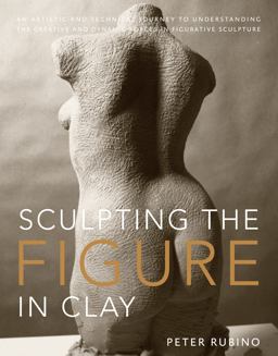 Sculpting the Figure in Clay An Artistic and Technical Journey to Understanding the Creative and Dynamic Forces in Figurative Sculpture  9780823099245 Front Cover