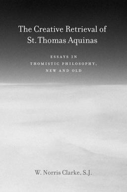 Creative Retrieval of Saint Thomas Aquinas Essays in Thomistic Philosophy, New and Old 3rd 9780823229284 Front Cover