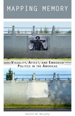 Mapping Memory Visuality, Affect, and Embodied Politics in the Americas  9780823282531 Front Cover