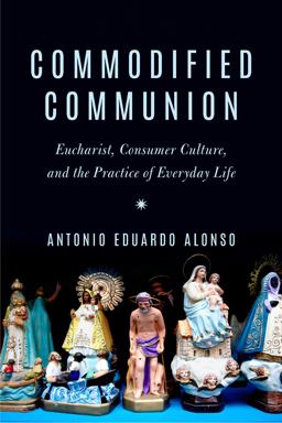 Commodified Communion Eucharist, Consumer Culture, and the Practice of Everyday Life  9780823294114 Front Cover