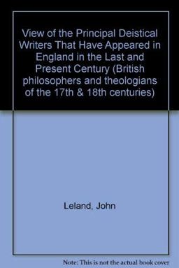 A View of the Prinicpal Deistical Writers That Have Appeared in England in the Last and Present Century A View of the Prinicpal Deistical Writers That Have Appeared in England in the Last and Present Century
