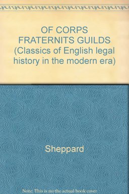 Of Corporations, Fraternities, and Guilds, or a Discourse Wherein the Learning of the Law Touching Bodies-Politique Is Unfolded...with Forms and Presidents of Charters of Corporations